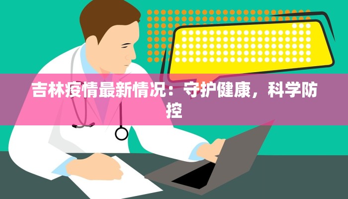 吉林疫情最新情况：守护健康，科学防控