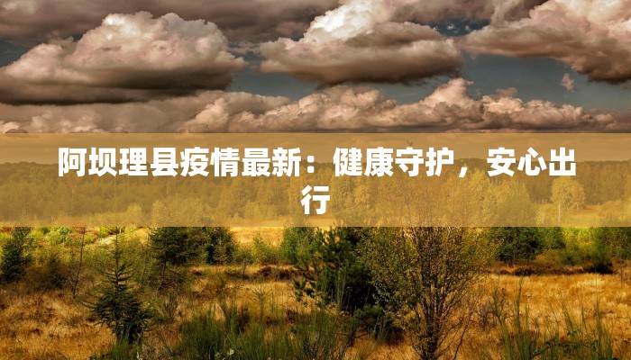 阿坝理县疫情最新：健康守护，安心出行