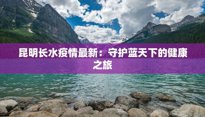 昆明长水疫情最新：守护蓝天下的健康之旅