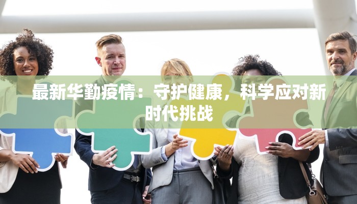 最新华勤疫情：守护健康，科学应对新时代挑战