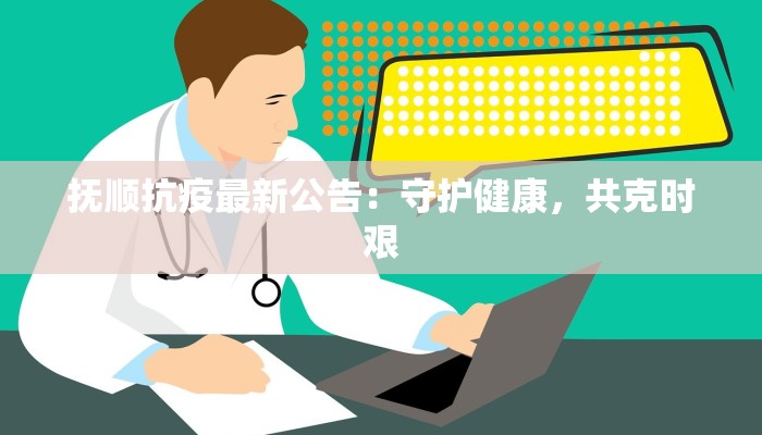 抚顺抗疫最新公告：守护健康，共克时艰