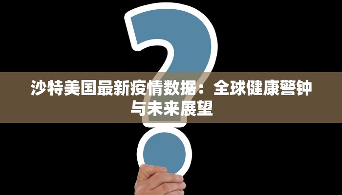 沙特美国最新疫情数据：全球健康警钟与未来展望