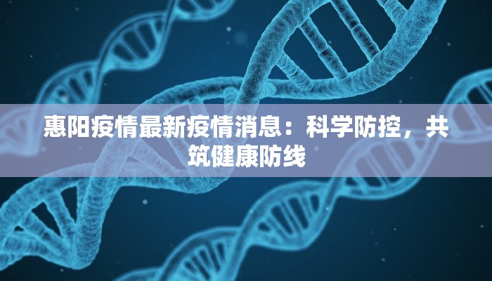 惠阳疫情最新疫情消息：科学防控，共筑健康防线