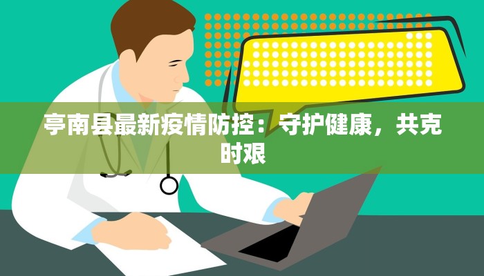 亭南县最新疫情防控：守护健康，共克时艰