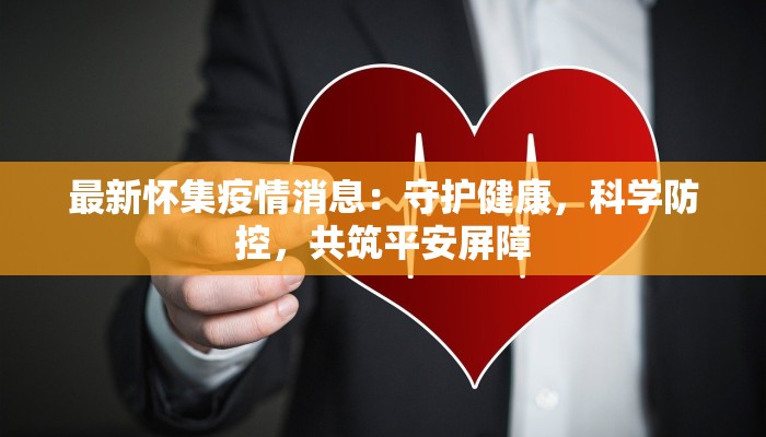 最新怀集疫情消息：守护健康，科学防控，共筑平安屏障