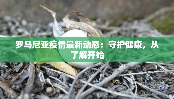 罗马尼亚疫情最新动态：守护健康，从了解开始