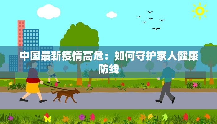 中国最新疫情高危：如何守护家人健康防线