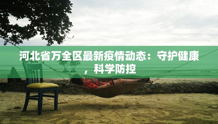 河北省万全区最新疫情动态：守护健康，科学防控