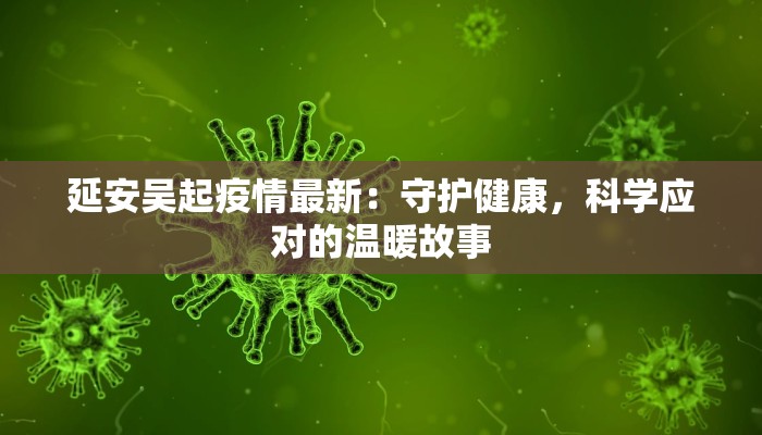 延安吴起疫情最新：守护健康，科学应对的温暖故事