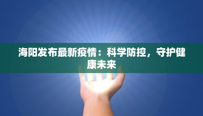 海阳发布最新疫情：科学防控，守护健康未来