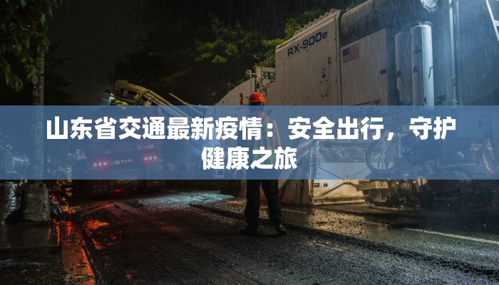山东省交通最新疫情：安全出行，守护健康之旅