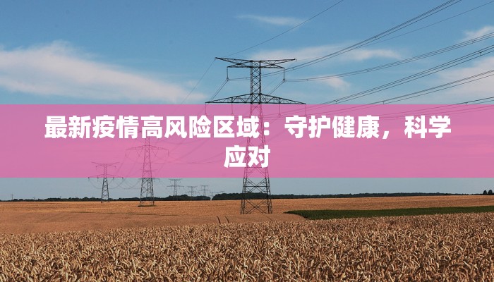 最新疫情高风险区域：守护健康，科学应对