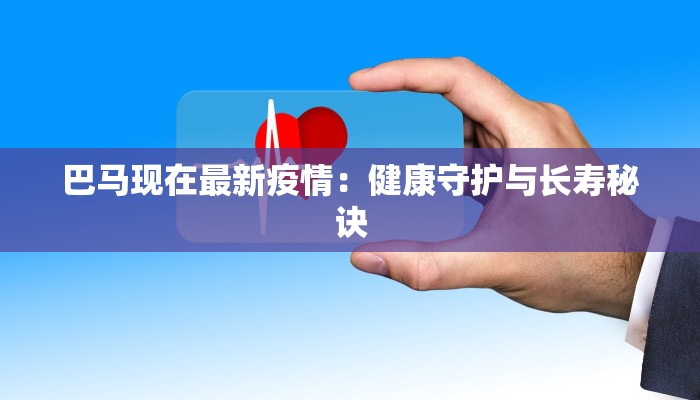 巴马现在最新疫情：健康守护与长寿秘诀