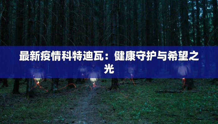 最新疫情科特迪瓦：健康守护与希望之光