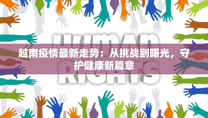 越南疫情最新走势：从挑战到曙光，守护健康新篇章