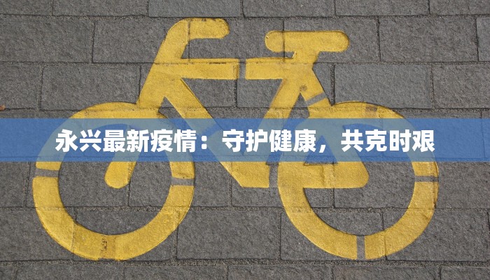 永兴最新疫情：守护健康，共克时艰