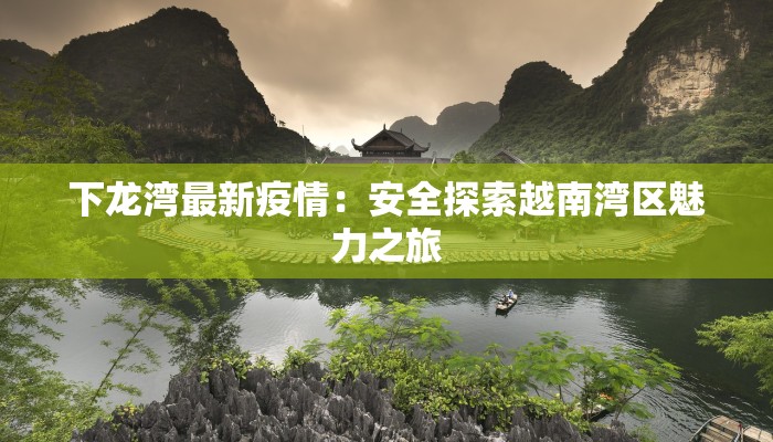 下龙湾最新疫情：安全探索越南湾区魅力之旅