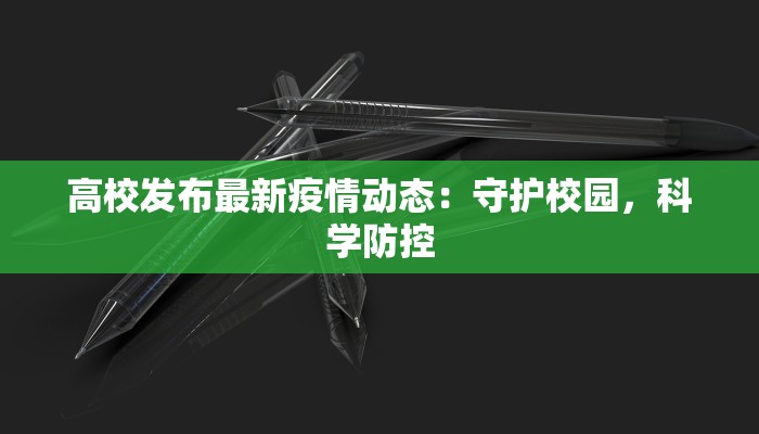 高校发布最新疫情动态：守护校园，科学防控