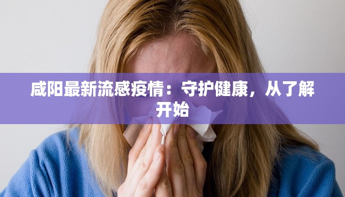 咸阳最新流感疫情：守护健康，从了解开始