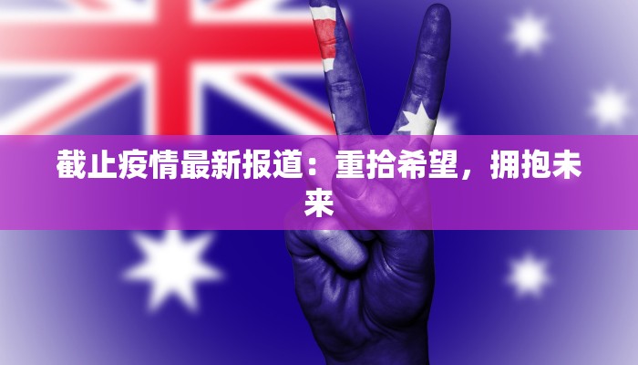 截止疫情最新报道：重拾希望，拥抱未来
