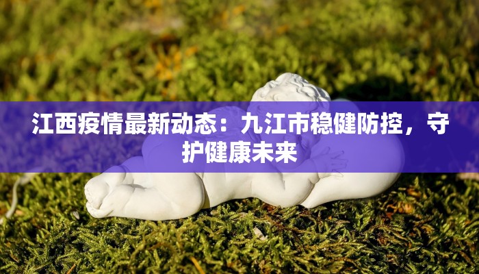 江西疫情最新动态：九江市稳健防控，守护健康未来