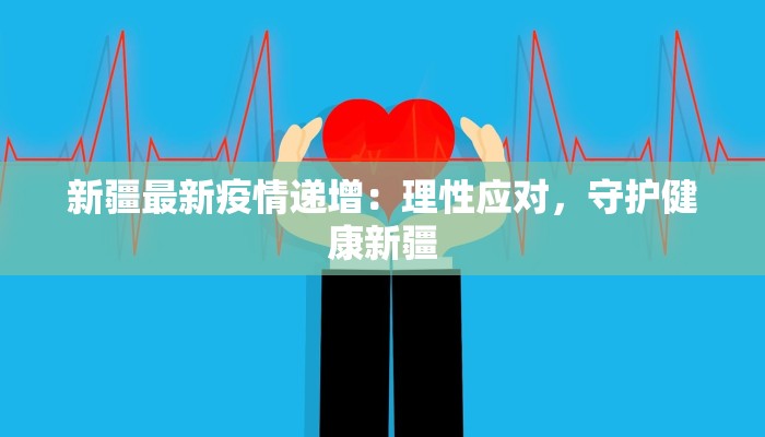 新疆最新疫情递增：理性应对，守护健康新疆