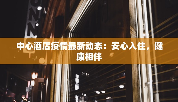 中心酒店疫情最新动态：安心入住，健康相伴