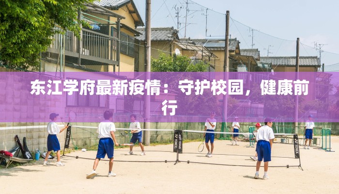 东江学府最新疫情：守护校园，健康前行