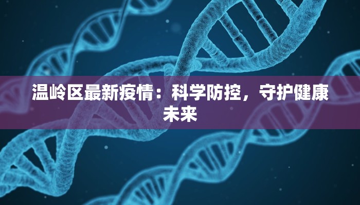 温岭区最新疫情：科学防控，守护健康未来