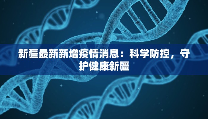 新疆最新新增疫情消息：科学防控，守护健康新疆
