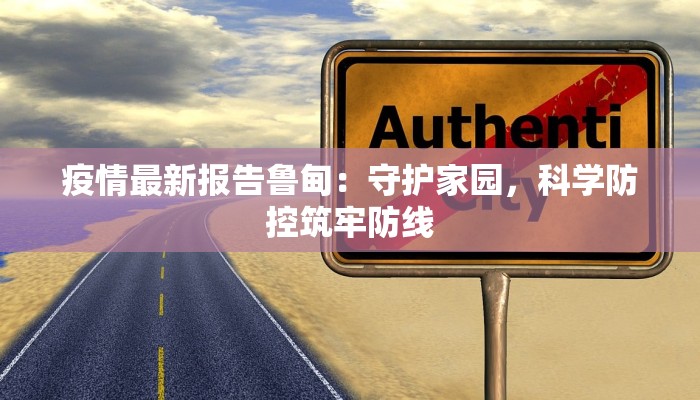 疫情最新报告鲁甸：守护家园，科学防控筑牢防线