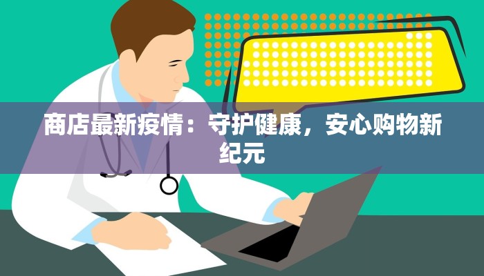 商店最新疫情：守护健康，安心购物新纪元