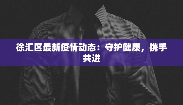 徐汇区最新疫情动态：守护健康，携手共进
