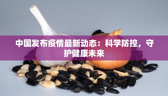 中国发布疫情最新动态：科学防控，守护健康未来