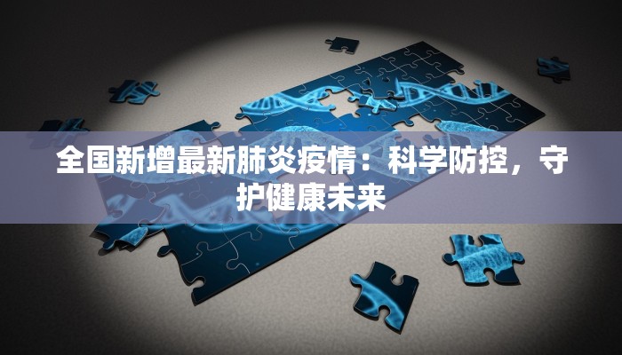 全国新增最新肺炎疫情：科学防控，守护健康未来