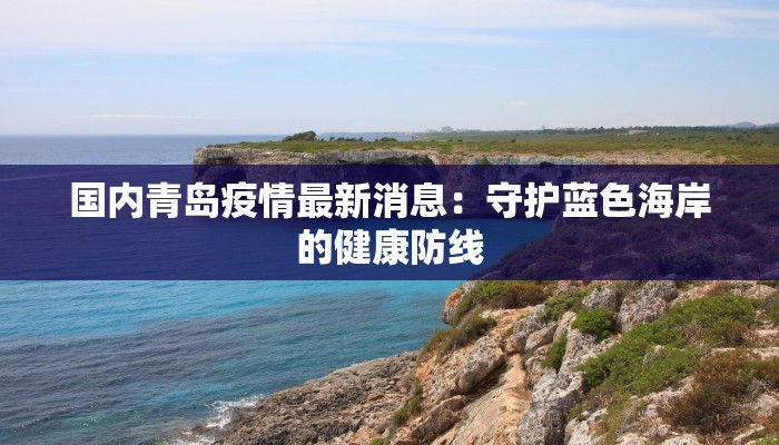 国内青岛疫情最新消息：守护蓝色海岸的健康防线