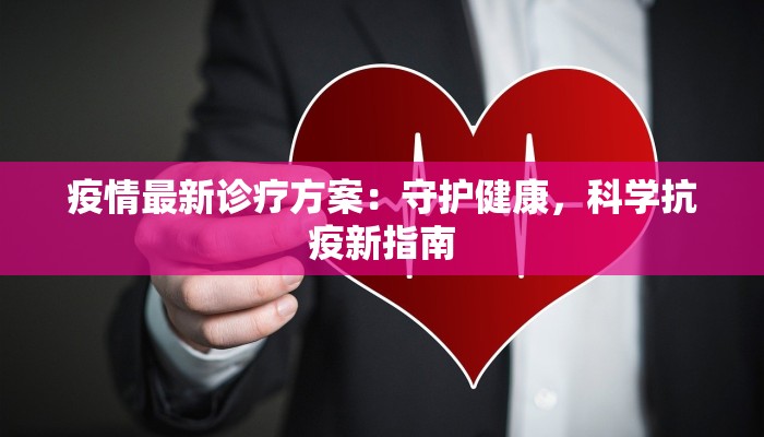 疫情最新诊疗方案：守护健康，科学抗疫新指南
