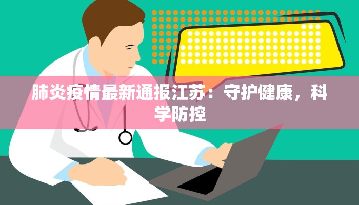 肺炎疫情最新通报江苏：守护健康，科学防控