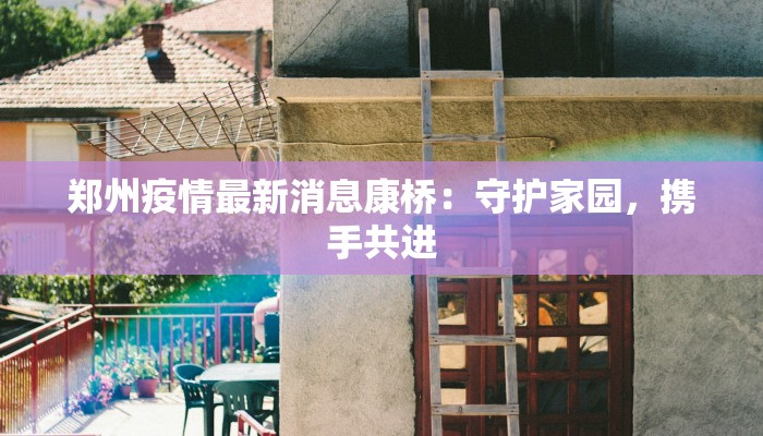 郑州疫情最新消息康桥：守护家园，携手共进