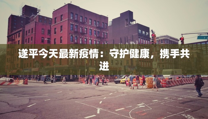 遂平今天最新疫情：守护健康，携手共进