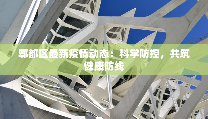郫都区最新疫情动态：科学防控，共筑健康防线