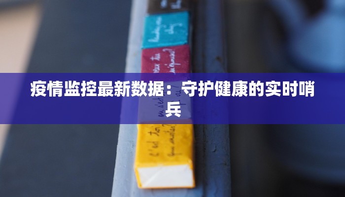 疫情监控最新数据：守护健康的实时哨兵