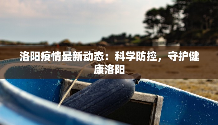 洛阳疫情最新动态：科学防控，守护健康洛阳