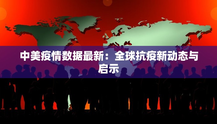 中美疫情数据最新：全球抗疫新动态与启示