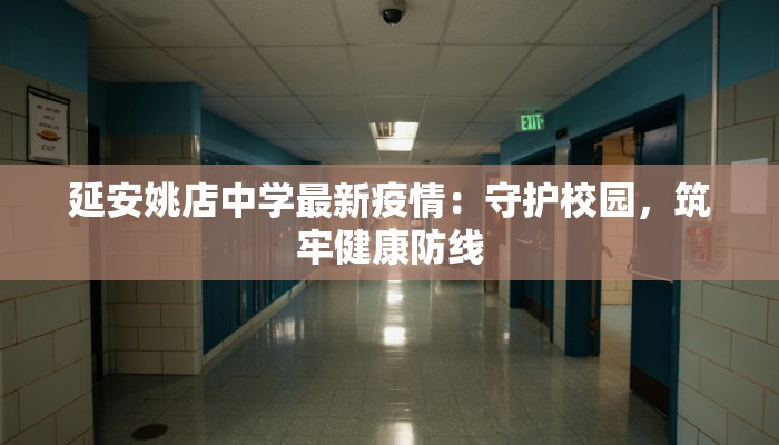 延安姚店中学最新疫情：守护校园，筑牢健康防线