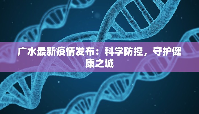 广水最新疫情发布：科学防控，守护健康之城