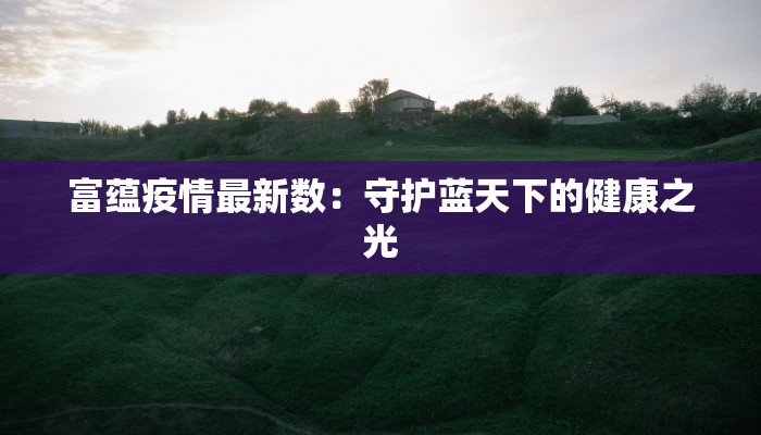 富蕴疫情最新数：守护蓝天下的健康之光