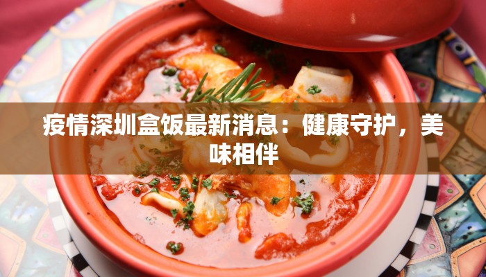 疫情深圳盒饭最新消息：健康守护，美味相伴