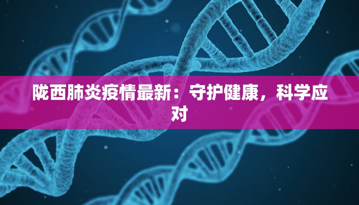 陇西肺炎疫情最新：守护健康，科学应对