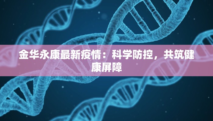 金华永康最新疫情：科学防控，共筑健康屏障